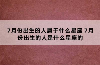 7月份出生的人属于什么星座 7月份出生的人是什么星座的